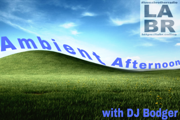 The Windows XP Bliss desktop (that looks like the teletubbies hill) with "Ambient Afternoon" following the contours of the hill. #LoveABrotherRadio is in the top right corner along fir the letters LABR and the web address htttps://labr.online. In the bottom right corner are the words "with DJ Bodger" in blue.