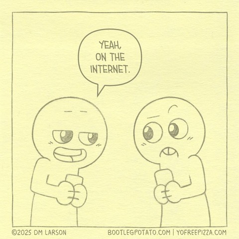 Panel 2. Pal responds "Yeah, on the internet." Buddy has a perplexed look on their face.